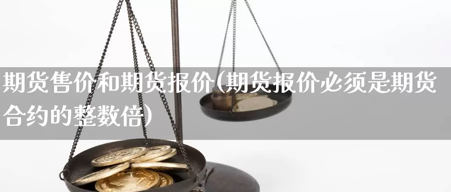 期货售价和期货报价(期货报价必须是期货合约的整数倍)_https://qh.wpmee.com_恒指期货_第1张