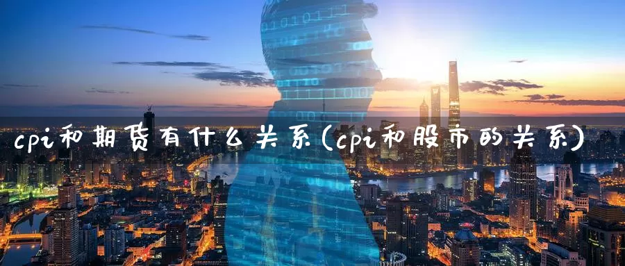 cpi和期货有什么关系(cpi和股市的关系)_https://qh.wpmee.com_黄金直播室_第1张