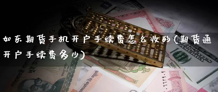 如东期货手机开户手续费怎么收的(期货通开户手续费多少)_https://qh.wpmee.com_期货科普_第1张