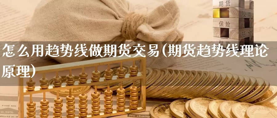 怎么用趋势线做期货交易(期货趋势线理论原理)_https://qh.wpmee.com_原油期货直播间_第1张