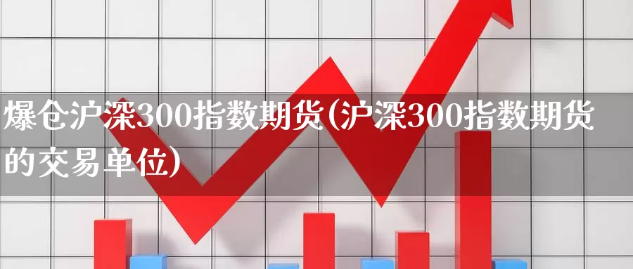 爆仓沪深300指数期货(沪深300指数期货的交易单位)_https://qh.wpmee.com_黄金期货直播间_第1张