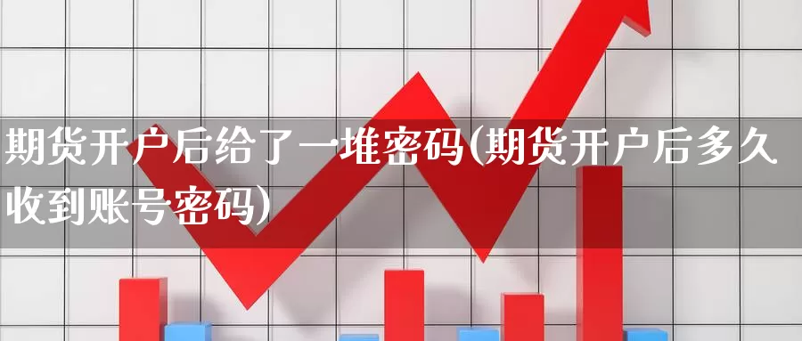 期货开户后给了一堆密码(期货开户后多久收到账号密码)_https://qh.wpmee.com_黄金直播室_第1张