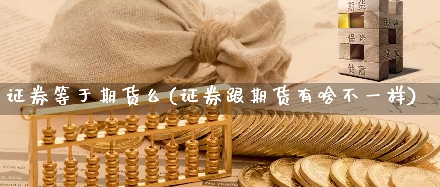 证券等于期货么(证券跟期货有啥不一样)_https://qh.wpmee.com_黄金直播室_第1张