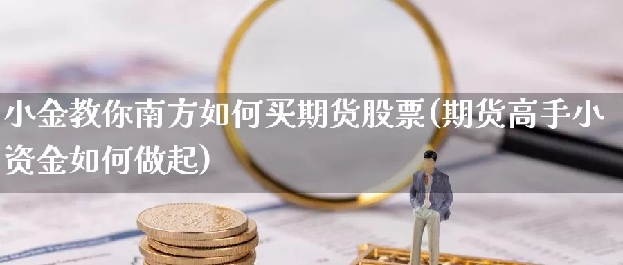 小金教你南方如何买期货股票(期货高手小资金如何做起)_https://qh.wpmee.com_恒指期货_第1张