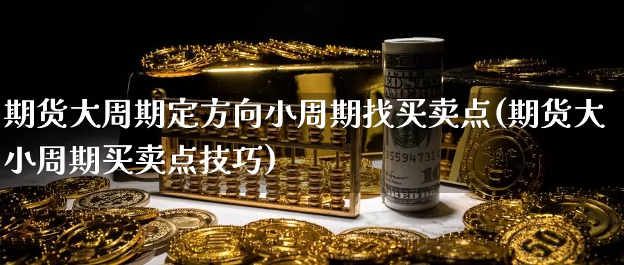 期货大周期定方向小周期找买卖点(期货大小周期买卖点技巧)_https://qh.wpmee.com_恒指期货_第1张