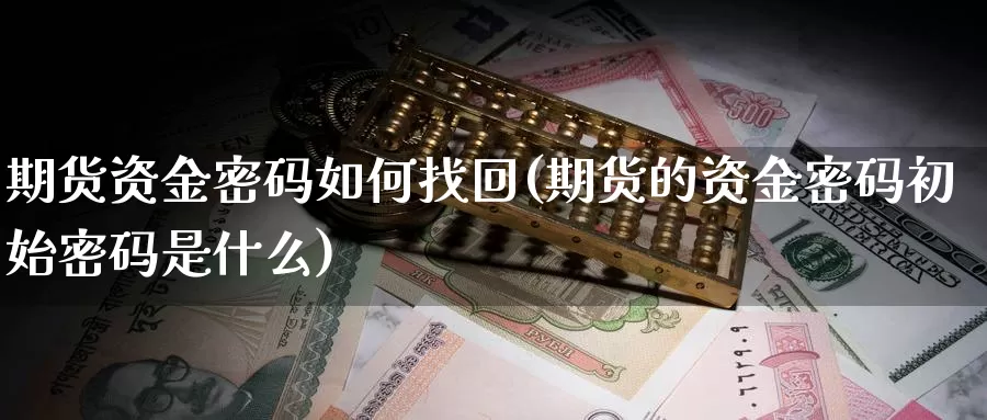 期货资金密码如何找回(期货的资金密码初始密码是什么)_https://qh.wpmee.com_恒指期货_第1张