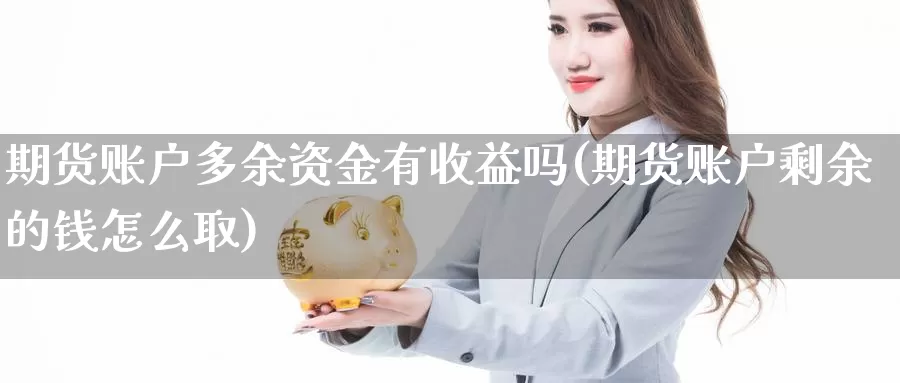 期货账户多余资金有收益吗(期货账户剩余的钱怎么取)_https://qh.wpmee.com_黄金期货_第1张