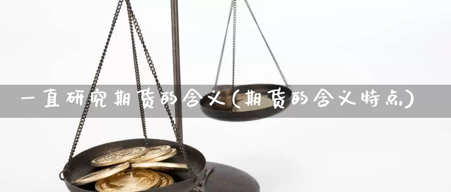 一直研究期货的含义(期货的含义特点)_https://qh.wpmee.com_黄金期货直播间_第1张