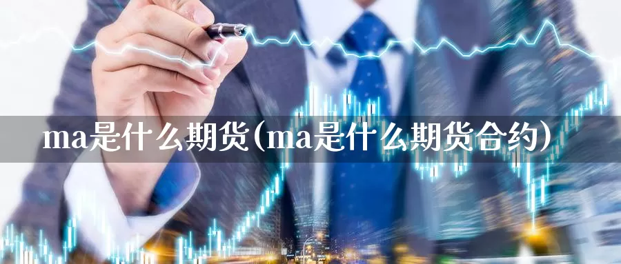 ma是什么期货(ma是什么期货合约)_https://qh.wpmee.com_原油期货直播间_第1张