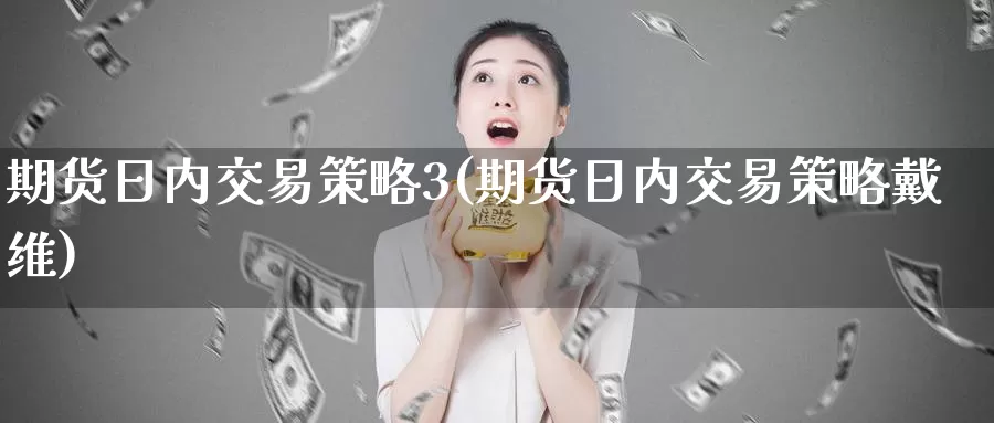 期货日内交易策略3(期货日内交易策略戴维)_https://qh.wpmee.com_黄金直播室_第1张