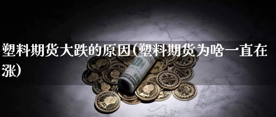 塑料期货大跌的原因(塑料期货为啥一直在涨)_https://qh.wpmee.com_黄金期货_第1张