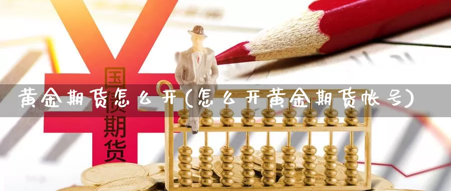 黄金期货怎么开(怎么开黄金期货帐号)_https://qh.wpmee.com_原油期货_第1张