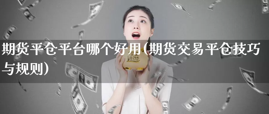 期货平仓平台哪个好用(期货交易平仓技巧与规则)_https://qh.wpmee.com_黄金直播室_第1张