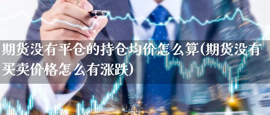 期货没有平仓的持仓均价怎么算(期货没有买卖价格怎么有涨跌)_https://qh.wpmee.com_黄金直播室_第1张