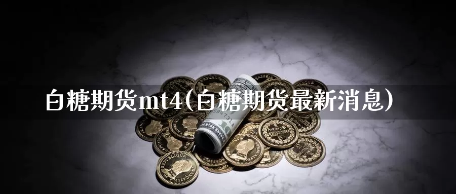 白糖期货mt4(白糖期货最新消息)_https://qh.wpmee.com_期货科普_第1张