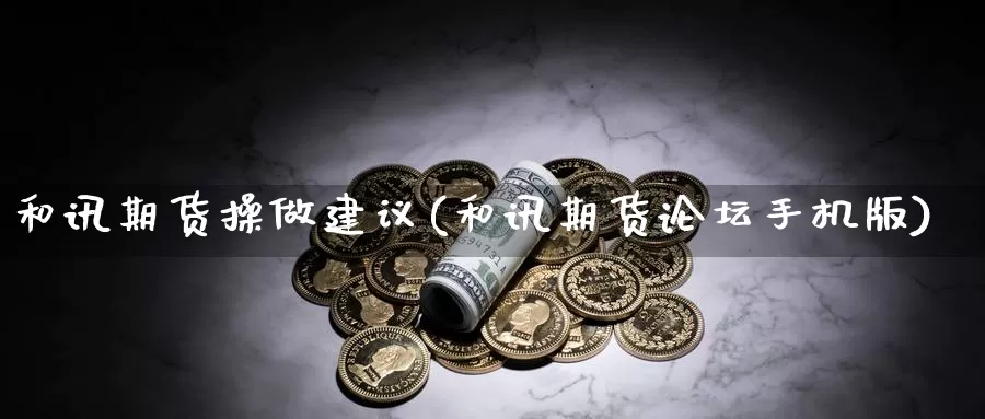 和讯期货操做建议(和讯期货论坛手机版)_https://qh.wpmee.com_黄金期货直播间_第1张