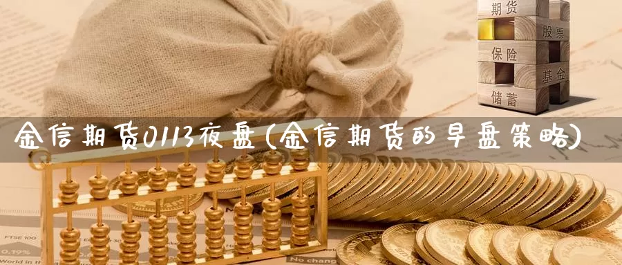 金信期货0113夜盘(金信期货的早盘策略)_https://qh.wpmee.com_黄金期货_第1张