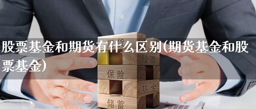 股票基金和期货有什么区别(期货基金和股票基金)_https://qh.wpmee.com_期货直播间_第1张