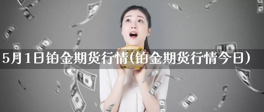 5月1日铂金期货行情(铂金期货行情今日)_https://qh.wpmee.com_期货直播间_第1张