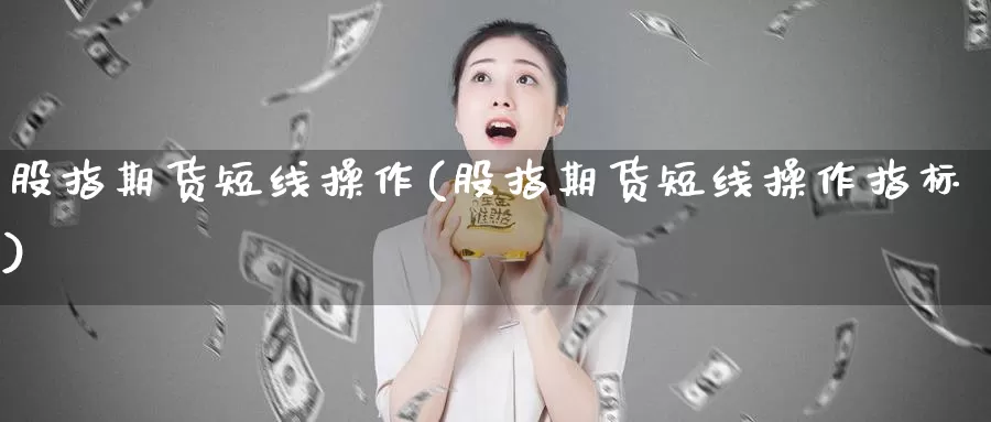 股指期货短线操作(股指期货短线操作指标)_https://qh.wpmee.com_恒指期货_第1张