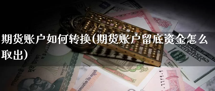 期货账户如何转换(期货账户留底资金怎么取出)_https://qh.wpmee.com_恒指期货_第1张