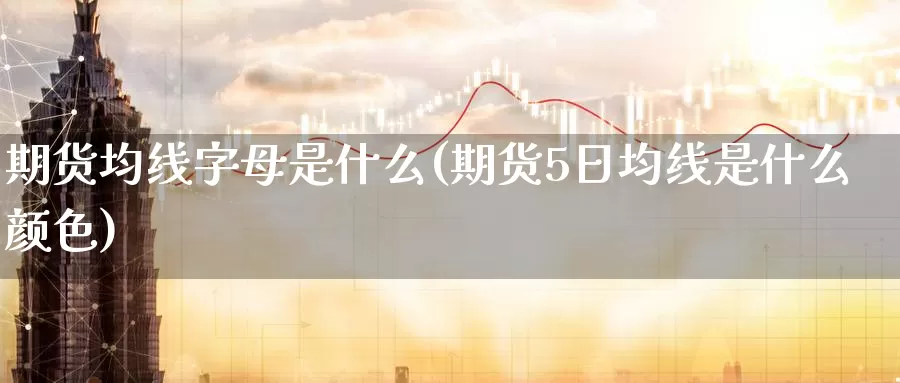 期货均线字母是什么(期货5日均线是什么颜色)_https://qh.wpmee.com_原油期货直播间_第1张