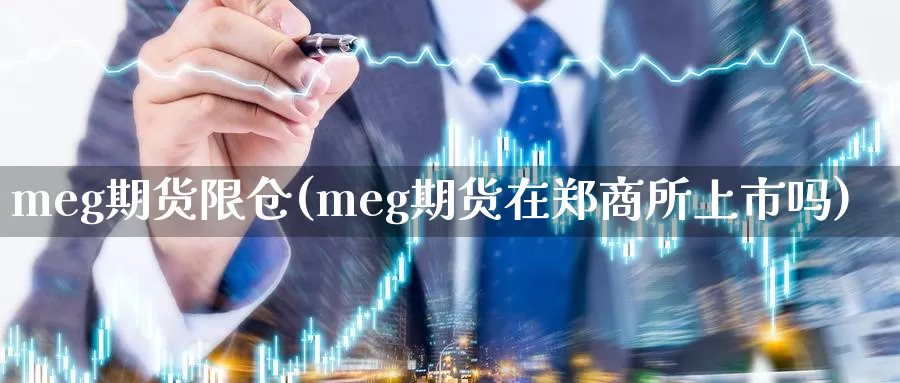 meg期货限仓(meg期货在郑商所上市吗)_https://qh.wpmee.com_原油期货_第1张