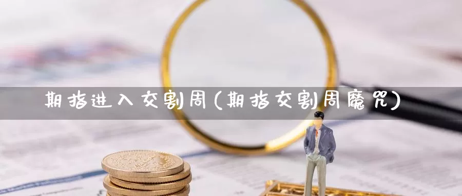 期指进入交割周(期指交割周魔咒)_https://qh.wpmee.com_纳指期货直播室_第1张