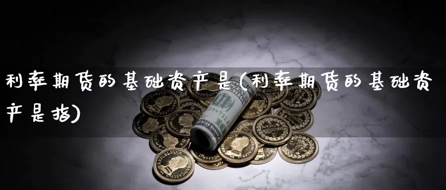 利率期货的基础资产是(利率期货的基础资产是指)_https://qh.wpmee.com_黄金直播室_第1张