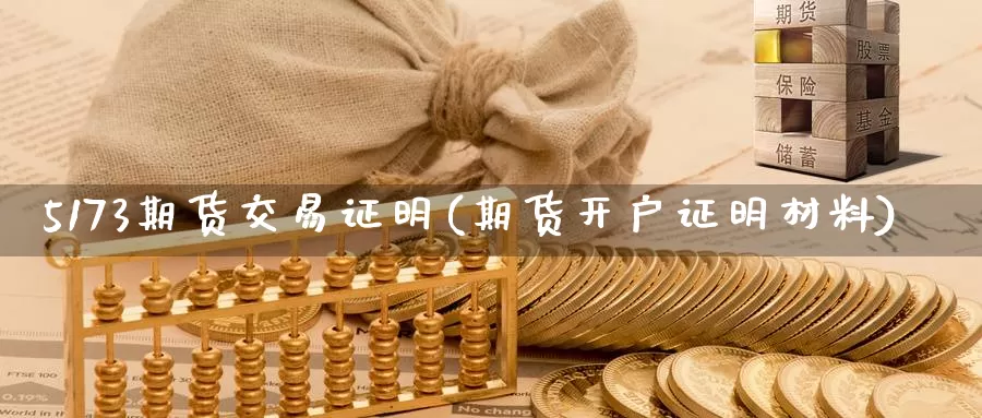 5173期货交易证明(期货开户证明材料)_https://qh.wpmee.com_黄金直播室_第1张