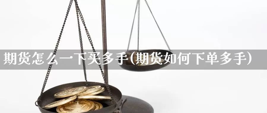 期货怎么一下买多手(期货如何下单多手)_https://qh.wpmee.com_黄金期货_第1张