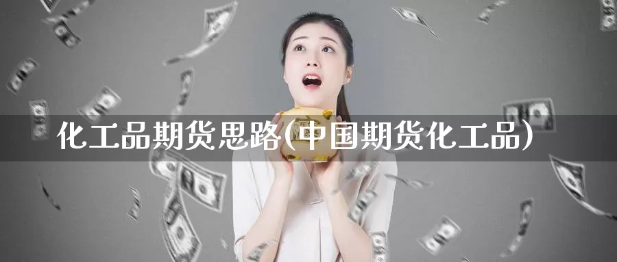 化工品期货思路(中国期货化工品)_https://qh.wpmee.com_黄金期货_第1张