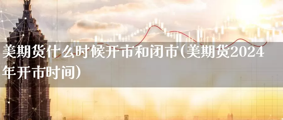 美期货什么时候开市和闭市(美期货2024年开市时间)_https://qh.wpmee.com_黄金直播室_第1张