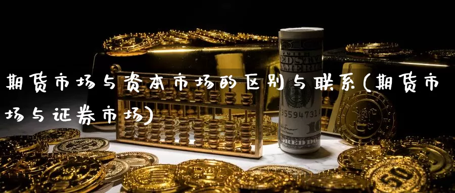 期货市场与资本市场的区别与联系(期货市场与证券市场)_https://qh.wpmee.com_黄金直播室_第1张