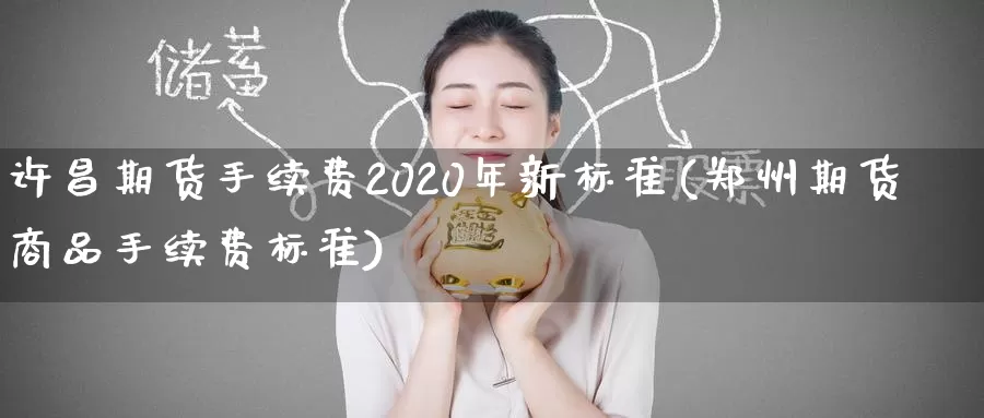 许昌期货手续费2020年新标准(郑州期货商品手续费标准)_https://qh.wpmee.com_原油期货_第1张