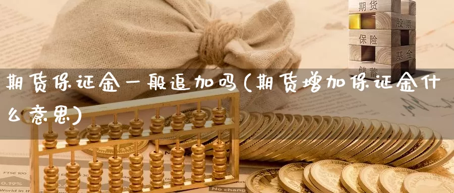 期货保证金一般追加吗(期货增加保证金什么意思)_https://qh.wpmee.com_期货科普_第1张