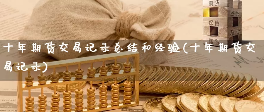 十年期货交易记录总结和经验(十年期货交易记录)_https://qh.wpmee.com_纳指期货直播室_第1张