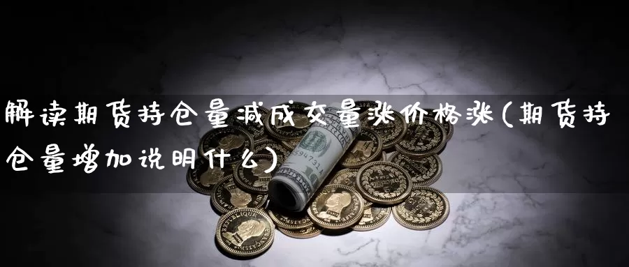 解读期货持仓量减成交量涨价格涨(期货持仓量增加说明什么)_https://qh.wpmee.com_期货直播间_第1张