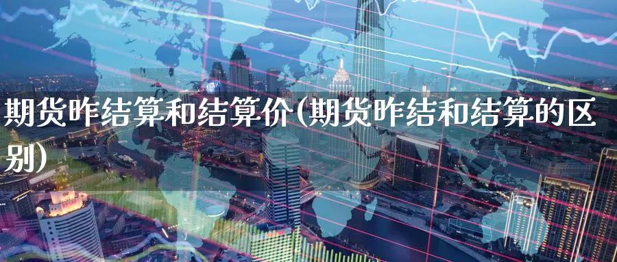 期货昨结算和结算价(期货昨结和结算的区别)_https://qh.wpmee.com_原油期货_第1张