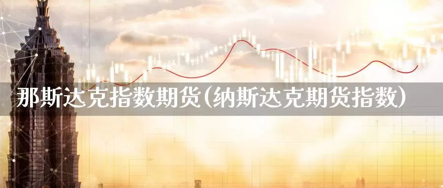 那斯达克指数期货(纳斯达克期货指数)_https://qh.wpmee.com_黄金期货_第1张