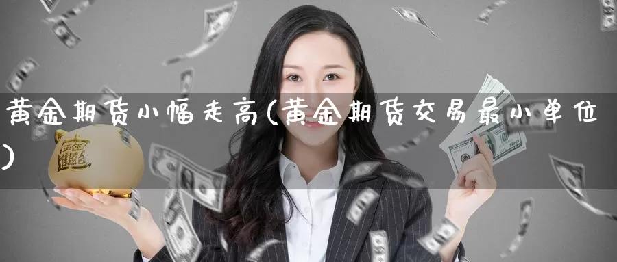 黄金期货小幅走高(黄金期货交易最小单位)_https://qh.wpmee.com_恒指期货_第1张