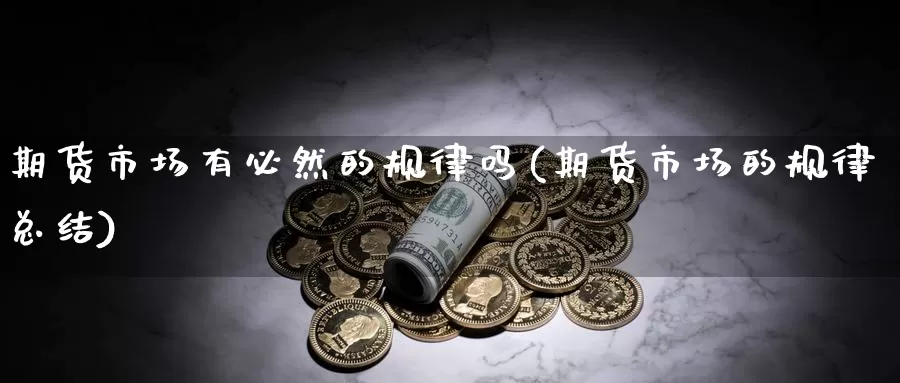 期货市场有必然的规律吗(期货市场的规律总结)_https://qh.wpmee.com_黄金期货直播间_第1张