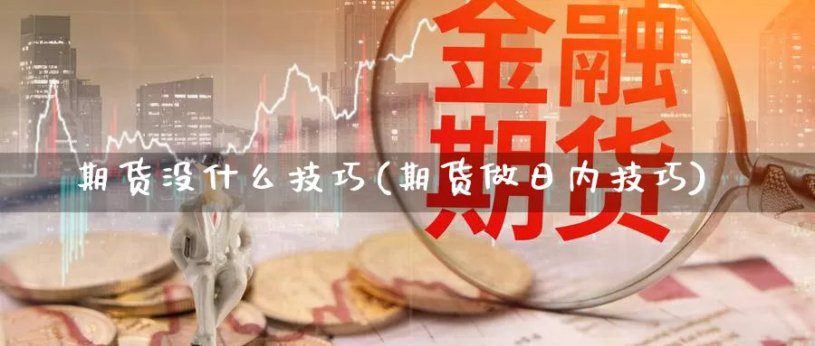 期货没什么技巧(期货做日内技巧)_https://qh.wpmee.com_黄金期货_第1张