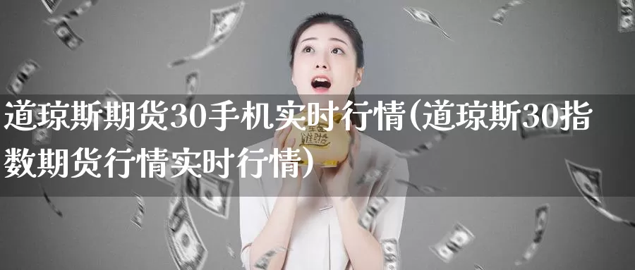 道琼斯期货30手机实时行情(道琼斯30指数期货行情实时行情)_https://qh.wpmee.com_纳指期货直播室_第1张