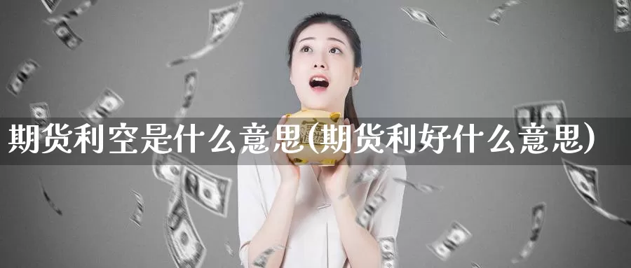 期货利空是什么意思(期货利好什么意思)_https://qh.wpmee.com_期货科普_第1张