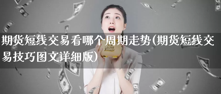 期货短线交易看哪个周期走势(期货短线交易技巧图文详细版)_https://qh.wpmee.com_黄金期货直播间_第1张