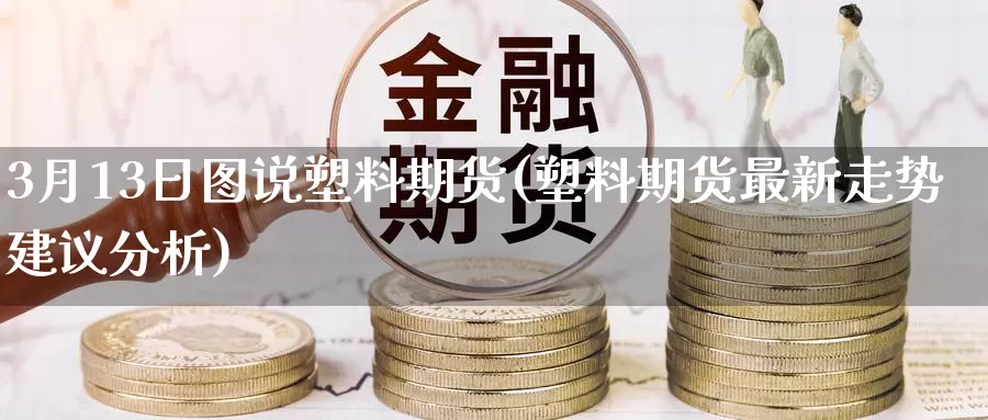 3月13日图说塑料期货(塑料期货最新走势建议分析)_https://qh.wpmee.com_黄金期货直播间_第1张