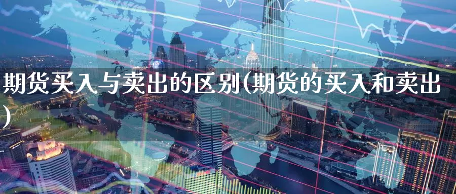 期货买入与卖出的区别(期货的买入和卖出)_https://qh.wpmee.com_黄金期货_第1张