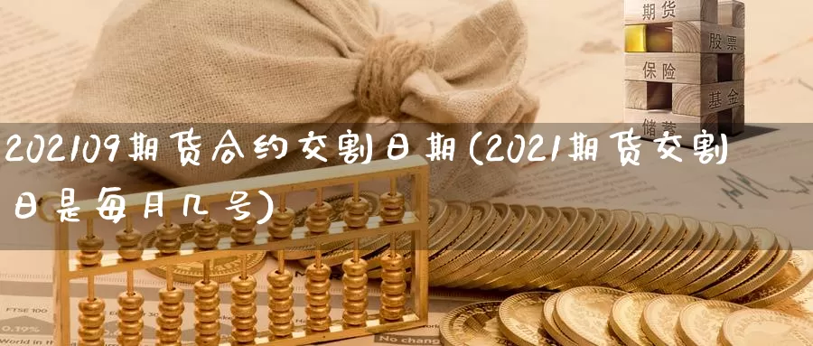 202109期货合约交割日期(2021期货交割日是每月几号)_https://qh.wpmee.com_黄金直播室_第1张