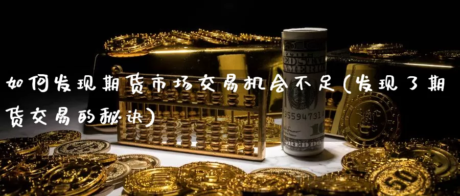 如何发现期货市场交易机会不足(发现了期货交易的秘诀)_https://qh.wpmee.com_原油期货_第1张